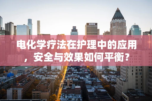 电化学疗法在护理中的应用，安全与效果如何平衡？