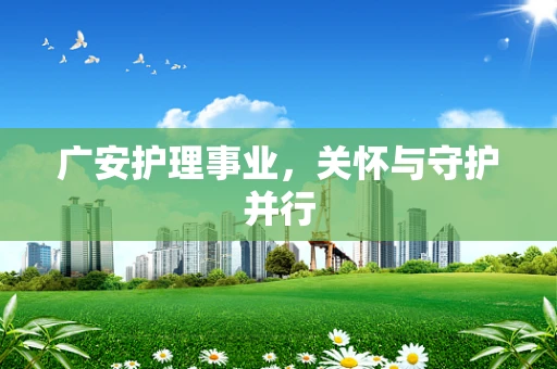 广安护理事业，关怀与守护并行