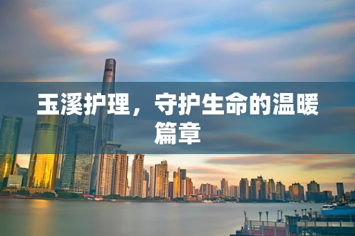 玉溪护理，守护生命的温暖篇章