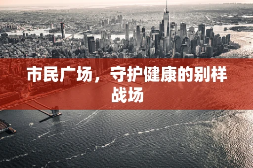 市民广场，守护健康的别样战场