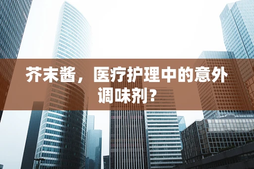 芥末酱，医疗护理中的意外调味剂？