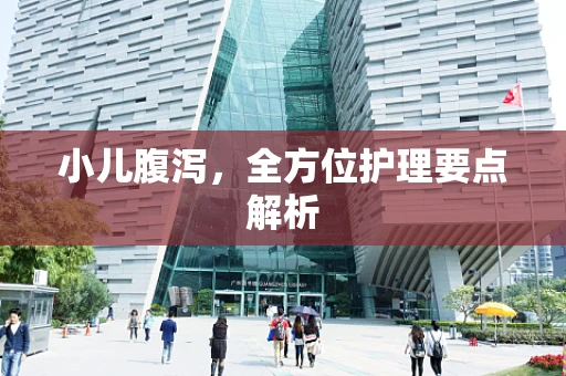 小儿腹泻，全方位护理要点解析
