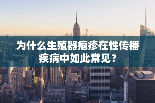 为什么生殖器疱疹在性传播疾病中如此常见？