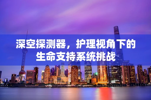 深空探测器，护理视角下的生命支持系统挑战