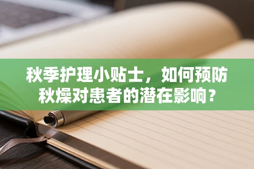秋季护理小贴士，如何预防秋燥对患者的潜在影响？