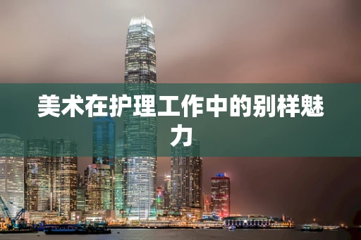 美术在护理工作中的别样魅力