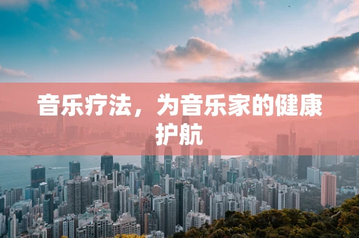 音乐疗法，为音乐家的健康护航