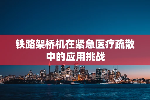 铁路架桥机在紧急医疗疏散中的应用挑战