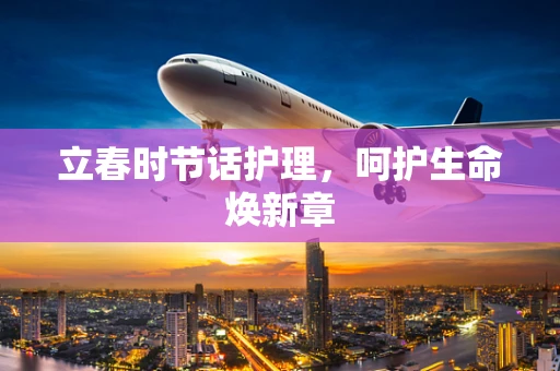 立春时节话护理，呵护生命焕新章