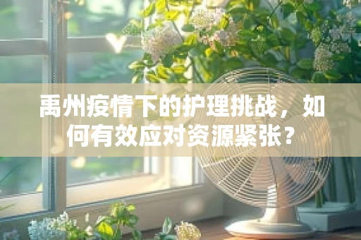 禹州疫情下的护理挑战，如何有效应对资源紧张？