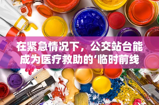在紧急情况下，公交站台能成为医疗救助的‘临时前线’吗？
