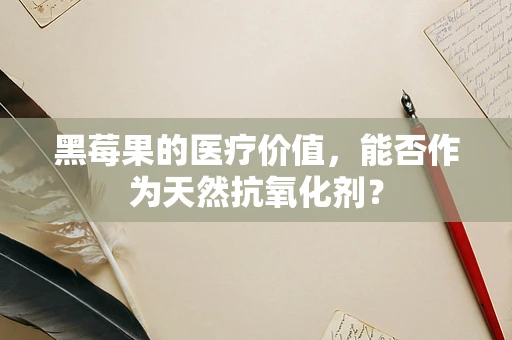 黑莓果的医疗价值，能否作为天然抗氧化剂？