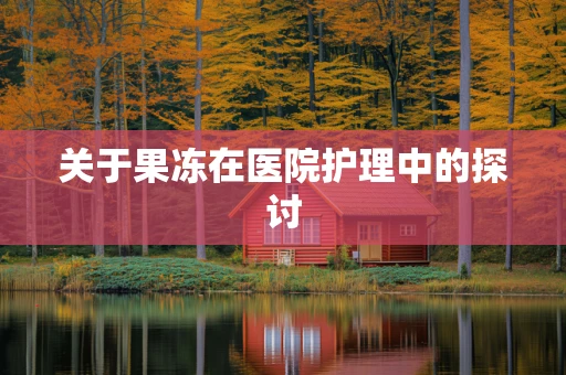 关于果冻在医院护理中的探讨