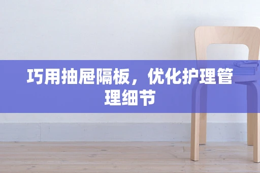 巧用抽屉隔板，优化护理管理细节