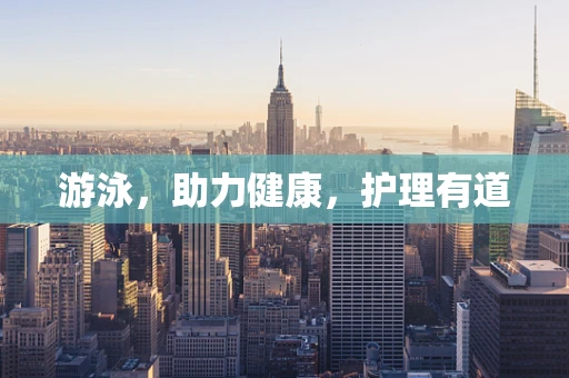 游泳，助力健康，护理有道
