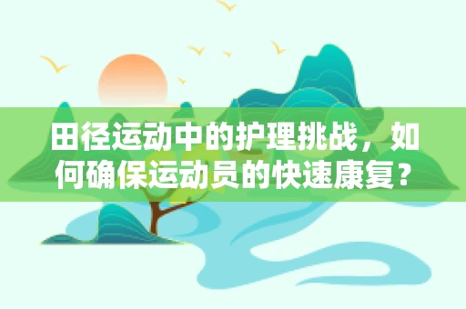 田径运动中的护理挑战，如何确保运动员的快速康复？