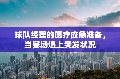 球队经理的医疗应急准备，当赛场遇上突发状况