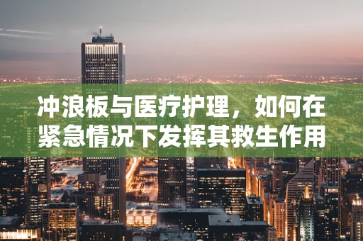 冲浪板与医疗护理，如何在紧急情况下发挥其救生作用？