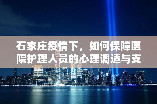 石家庄疫情下，如何保障医院护理人员的心理调适与支持？