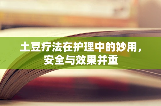 土豆疗法在护理中的妙用，安全与效果并重