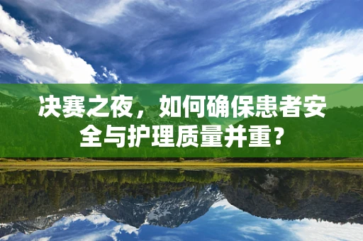 决赛之夜，如何确保患者安全与护理质量并重？