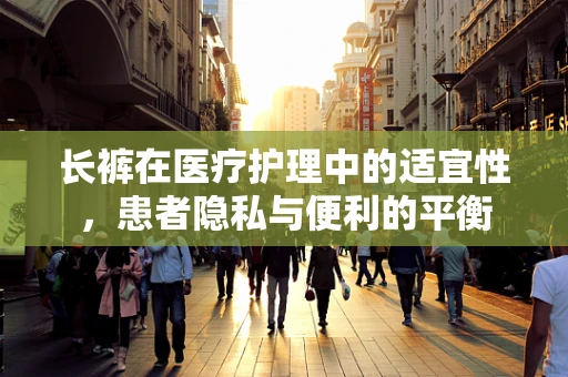 长裤在医疗护理中的适宜性，患者隐私与便利的平衡