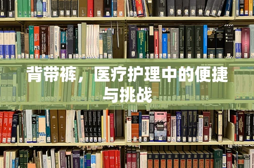 背带裤，医疗护理中的便捷与挑战