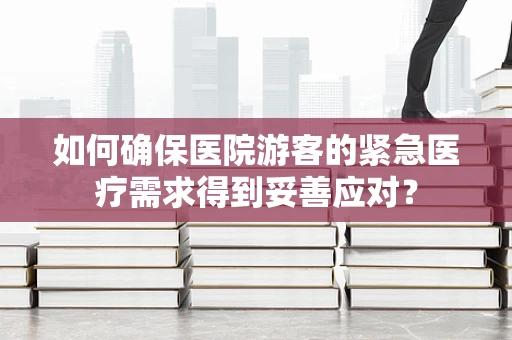 如何确保医院游客的紧急医疗需求得到妥善应对？