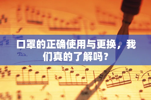 口罩的正确使用与更换，我们真的了解吗？