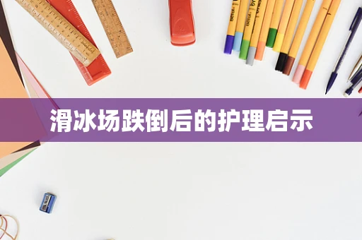 滑冰场跌倒后的护理启示