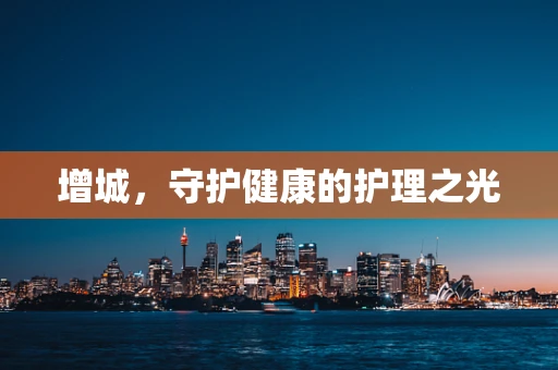 增城，守护健康的护理之光