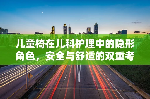 儿童椅在儿科护理中的隐形角色，安全与舒适的双重考量