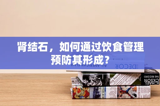 肾结石，如何通过饮食管理预防其形成？