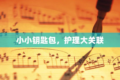 小小钥匙包，护理大关联