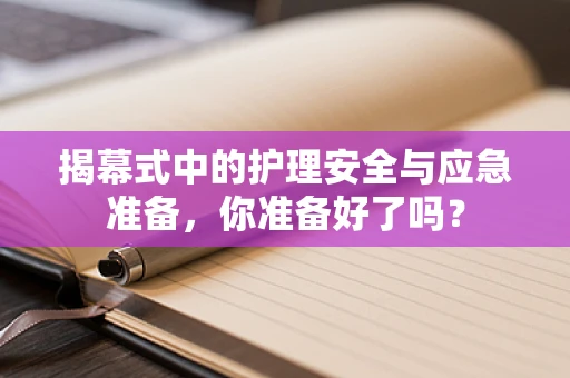 揭幕式中的护理安全与应急准备，你准备好了吗？