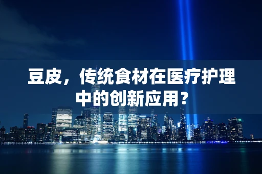 豆皮，传统食材在医疗护理中的创新应用？