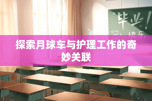 探索月球车与护理工作的奇妙关联
