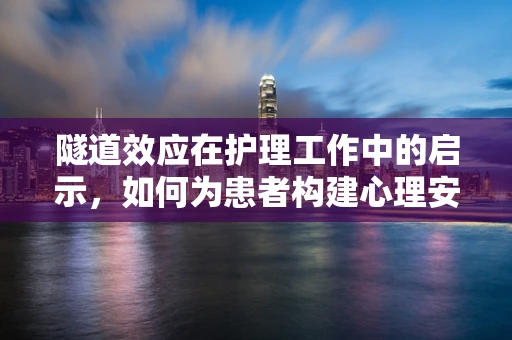 隧道效应在护理工作中的启示，如何为患者构建心理安全隧道？