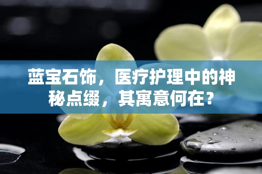 蓝宝石饰，医疗护理中的神秘点缀，其寓意何在？