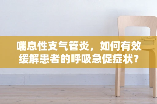 喘息性支气管炎，如何有效缓解患者的呼吸急促症状？