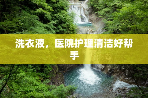 洗衣液，医院护理清洁好帮手