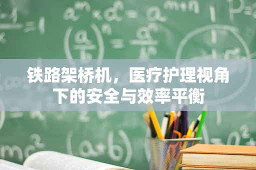 铁路架桥机，医疗护理视角下的安全与效率平衡