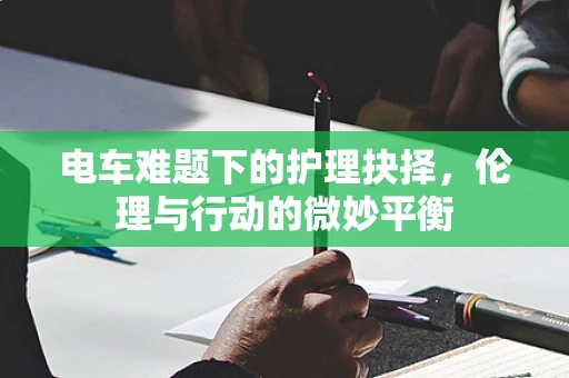 电车难题下的护理抉择，伦理与行动的微妙平衡