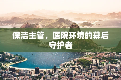 保洁主管，医院环境的幕后守护者
