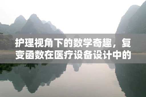 护理视角下的数学奇趣，复变函数在医疗设备设计中的隐秘作用？