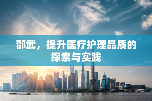 邵武，提升医疗护理品质的探索与实践