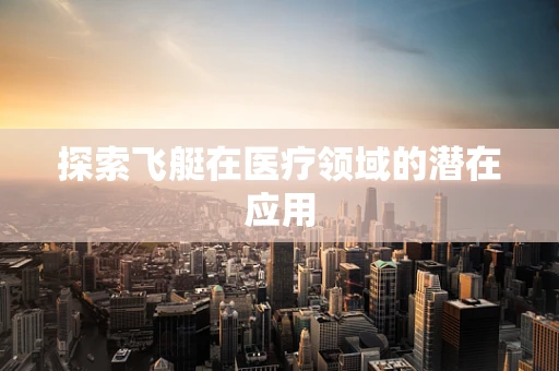 探索飞艇在医疗领域的潜在应用