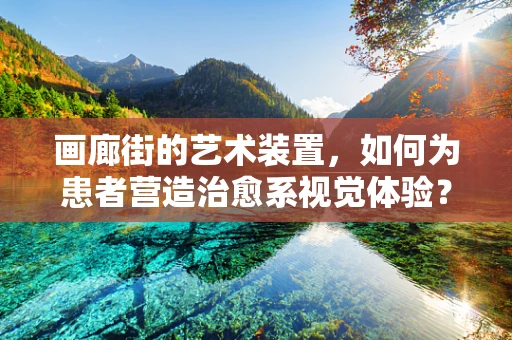 画廊街的艺术装置，如何为患者营造治愈系视觉体验？