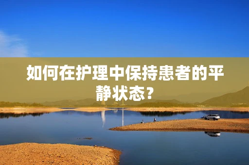 如何在护理中保持患者的平静状态？