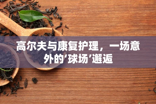 高尔夫与康复护理，一场意外的‘球场’邂逅